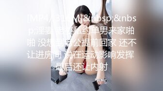 [MP4/ 316M]&nbsp;&nbsp;淫妻 老婆私约单男来家啪啪 没想到老公提前回家 还不让进房间 说在运动影响发挥 最后还让内射