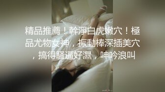 精品推薦！幹淨白虎嫩穴！極品尤物女神，振動棒深插美穴，搞得騷逼好濕，呻吟浪叫