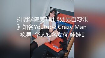 抖阴学院第1期《处男自习课》知名Youtube Crazy Man 疯男  华人知名女优 娃娃1