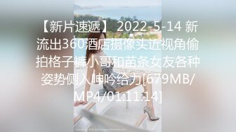 【新片速遞】 2022-5-14 新流出360酒店摄像头近视角偷拍格子裤小哥和苗条女友各种姿势侧入呻吟给力[679MB/MP4/01:11:14]