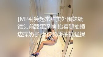 [MP4]笑起来甜美外围妹纸 镜头前舔蛋深喉 抬着腿抽插边揉奶子 上位骑乘抽插猛操