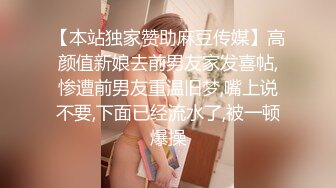 【本站独家赞助麻豆传媒】高颜值新娘去前男友家发喜帖,惨遭前男友重温旧梦,嘴上说不要,下面已经流水了,被一顿爆操