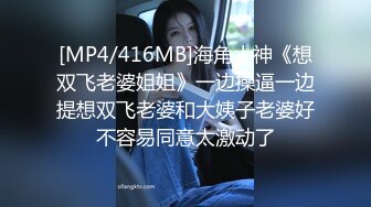 [MP4/416MB]海角大神《想双飞老婆姐姐》一边操逼一边提想双飞老婆和大姨子老婆好不容易同意太激动了