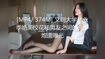 [MP4/ 374M] 又到大学毕业季绝美校花和男友之间的分手炮遭曝光