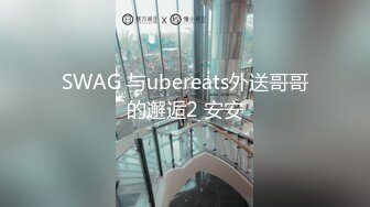 SWAG 与ubereats外送哥哥的邂逅2 安安