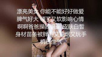 漂亮美女 你能不能好好做爱 脾气好大 硬了又软影响心情 啊啊爸爸操我逼逼 皮肤白皙身材苗条被胖哥又抽烟又玩手机很生气