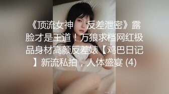 《顶流女神☀️反差泄密》露脸才是王道！万狼求档网红极品身材高颜反差婊【鸡巴日记】新流私拍，人体盛宴 (4)