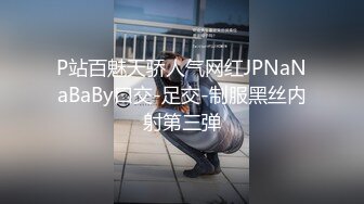 P站百魅天骄人气网红JPNaNaBaBy口交-足交-制服黑丝内射第三弹