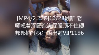 [MP4/2.22G]10/28最新 老师翘着浑圆饱满屁股顶不住硬邦邦抽插疯狂输出射VIP1196