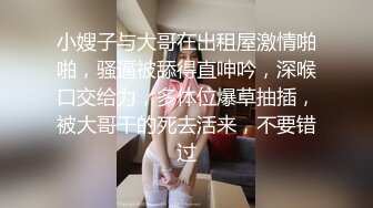 小嫂子与大哥在出租屋激情啪啪，骚逼被舔得直呻吟，深喉口交给力，多体位爆草抽插，被大哥干的死去活来，不要错过