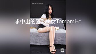 求中出的巨乳少女Tomomi-chan 21 岁