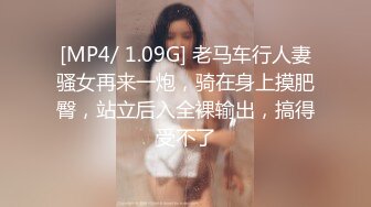 [MP4/ 1.09G] 老马车行人妻骚女再来一炮，骑在身上摸肥臀，站立后入全裸输出，搞得受不了