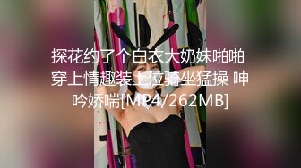 探花约了个白衣大奶妹啪啪 穿上情趣装上位骑坐猛操 呻吟娇喘[MP4/262MB]