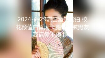 2024-4-29流出酒店偷拍 校花颜值白皙大长腿学妹被男友舔逼霸王硬上弓