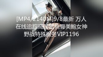 [MP4/2140M]9/8最新 万人在线追踪高颜蜜桃臀美鲍女神野战特殊服务VIP1196