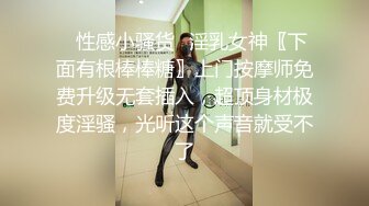 ✿性感小骚货✿淫乳女神〖下面有根棒棒糖〗上门按摩师免费升级无套插入，超顶身材极度淫骚，光听这个声音就受不了