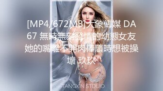 [MP4/672MB]大象傳媒 DA67 無時無刻發情的幼態女友她的嘴離不開肉棒隨時想被操壞 玖玖