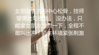 女朋友去洗浴中心松骨，技师穿黑丝勾引我❤️没办法，只能拿女朋友发泄一下，全程不敢叫出声！陌生环境紧张刺激！