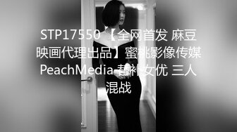 STP17550 【全网首发 麻豆映画代理出品】蜜桃影像传媒PeachMedia 替补女优 三人混战