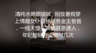 清纯水嫩眼镜妹✿刚放暑假穿上情趣女仆白丝服务金主爸爸，一线天馒头美鲍甚是诱人，年纪轻轻还没做过几次