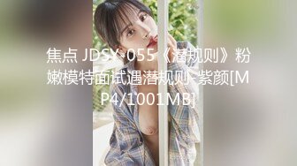 焦点 JDSY-055《潜规则》粉嫩模特面试遇潜规则-紫颜[MP4/1001MB]