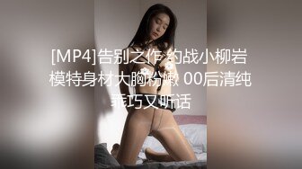 [MP4]告别之作 约战小柳岩 模特身材大胸粉嫩 00后清纯乖巧又听话