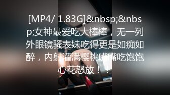 [MP4/ 1.83G]&nbsp;&nbsp;女神最爱吃大棒棒，无一列外眼镜骚表妹吃得更是如痴如醉，内射灌满樱桃嘴嘴吃饱饱心花怒放！！