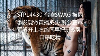 STP14430 台灣SWAG 被同事发现做黄播威胁 辦公室乖乖解开上衣给同事把玩双乳 口爆吃精