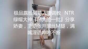 极品露脸骚婊人妻调教✅NTR绿帽大神『吊大的一批』分享娇妻，主动张开黑丝M腿，满嘴淫语呻吟不断