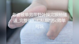 老婆被单男带野外操完狠抽骚逼_完整版扣扣私聊*苏c帅单可玩