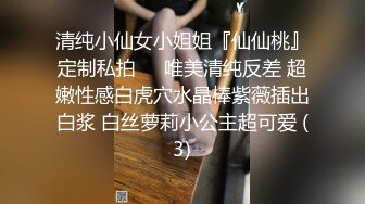 清纯小仙女小姐姐『仙仙桃』定制私拍❤️唯美清纯反差 超嫩性感白虎穴水晶棒紫薇插出白浆 白丝萝莉小公主超可爱 (3)