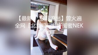 【最新❤️极品流出】曾火遍全网『北京瑶瑶』好闺蜜NEKO