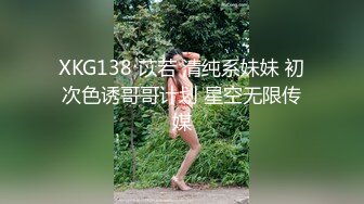 XKG138 苡若 清纯系妹妹 初次色诱哥哥计划 星空无限传媒