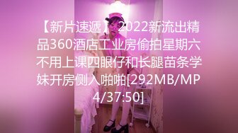 【新片速遞】 2022新流出精品360酒店工业房偷拍星期六不用上课四眼仔和长腿苗条学妹开房侧入啪啪[292MB/MP4/37:50]