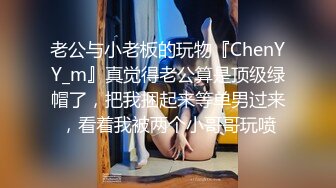 老公与小老板的玩物『ChenYY_m』真觉得老公算是顶级绿帽了，把我捆起来等单男过来，看着我被两个小哥哥玩喷