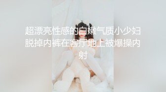 超漂亮性感的白嫩气质小少妇脱掉内裤在客厅地上被爆操内射