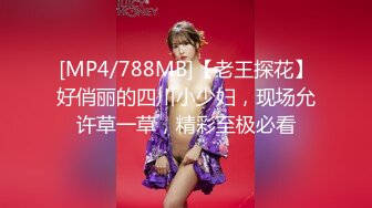 [MP4/788MB]【老王探花】好俏丽的四川小少妇，现场允许草一草，精彩至极必看