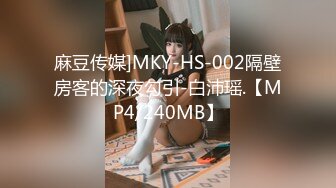 麻豆传媒]MKY-HS-002隔壁房客的深夜勾引-白沛瑶.【MP4/240MB】