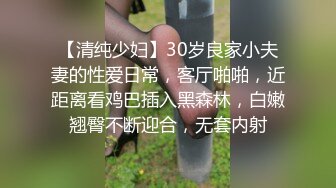 【清纯少妇】30岁良家小夫妻的性爱日常，客厅啪啪，近距离看鸡巴插入黑森林，白嫩翘臀不断迎合，无套内射