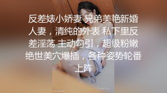 反差婊小娇妻 兄弟美艳新婚人妻，清纯的外表 私下里反差淫荡 主动勾引，超级粉嫩绝世美穴爆插，各种姿势轮番上阵