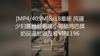 [MP4/409M]8/18最新 风骚少妇露脸给眼镜小哥舔鸡巴揉奶玩逼给狼友看VIP1196