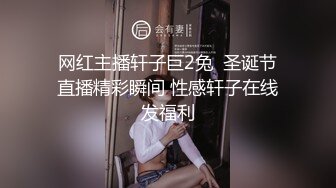 网红主播轩子巨2兔  圣诞节直播精彩瞬间 性感轩子在线发福利