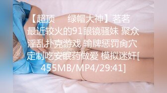 【超顶❤️绿帽大神】茗茗✿ 最近较火的91眼镜骚妹 聚众淫乱扑克游戏 输牌惩罚肏穴 定制吃安眠药做爱 模拟迷奸[455MB/MP4/29:41]