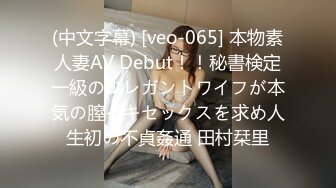 (中文字幕) [veo-065] 本物素人妻AV Debut！！秘書検定一級のエレガントワイフが本気の膣イキセックスを求め人生初の不貞姦通 田村栞里