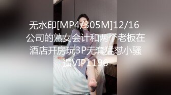 无水印[MP4/305M]12/16 公司的熟女会计和两个老板在酒店开房玩3P无套猛怼小骚逼VIP1196