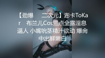 【劲爆❤️二次元】浵卡ToKar✨ 布兰儿Cos三点全露淫息逼人 小嘴吮茎精汁欲动 爆肏中出鲜嫩白