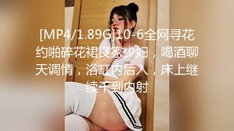 [MP4/1.89G]10-6全网寻花约啪碎花裙良家少妇，喝酒聊天调情，浴缸内后入，床上继续干到内射