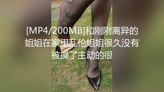 [MP4/200MB]和刚刚离异的姐姐在家里乱伦姐姐很久没有被操了主动的很