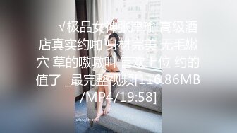 ❤️√极品女神张津瑜 高级酒店真实约啪 身材完美 无毛嫩穴 草的嗷嗷叫 喜欢上位 约的值了 _最完整视频[116.86MB/MP4/19:58]