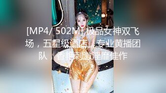 [MP4/ 502M] 极品女神双飞场，五星级酒店，专业黄播团队，香艳刺激淫靡佳作